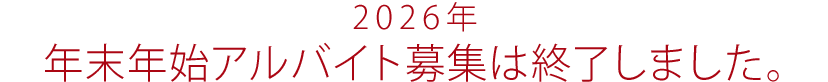 2026年年末年始アルバイト募集は終了しました。